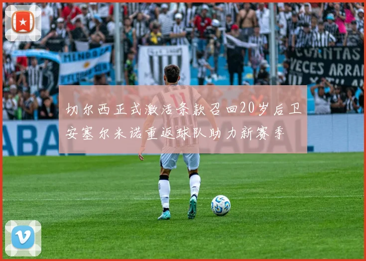 切尔西正式激活条款召回20岁后卫安塞尔米诺重返球队助力新赛季