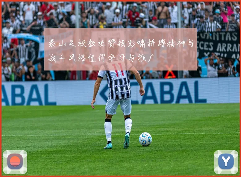 泰山足校教练赞扬彭啸拼搏精神与战斗风格值得学习与推广