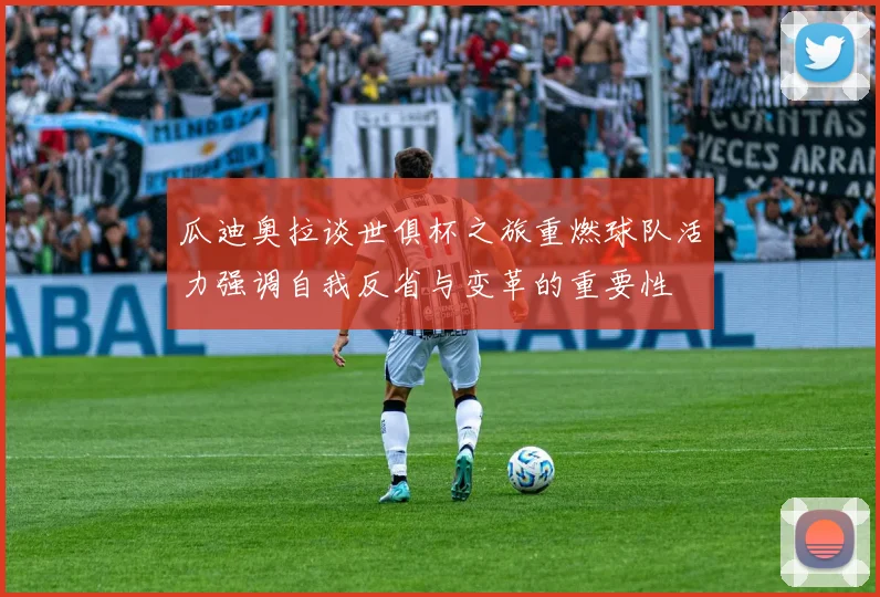 瓜迪奥拉谈世俱杯之旅重燃球队活力强调自我反省与变革的重要性