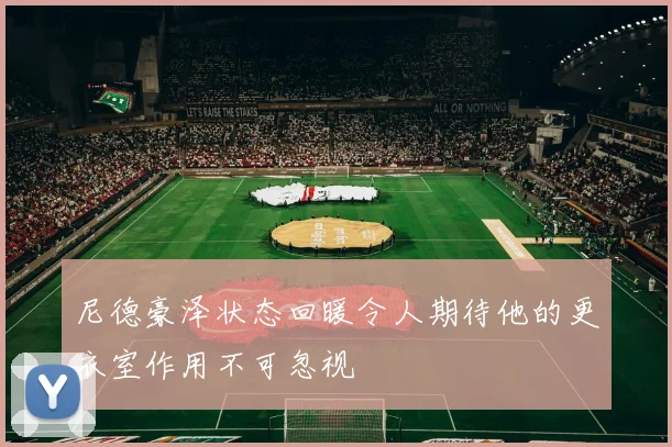 尼德豪泽状态回暖令人期待他的更衣室作用不可忽视