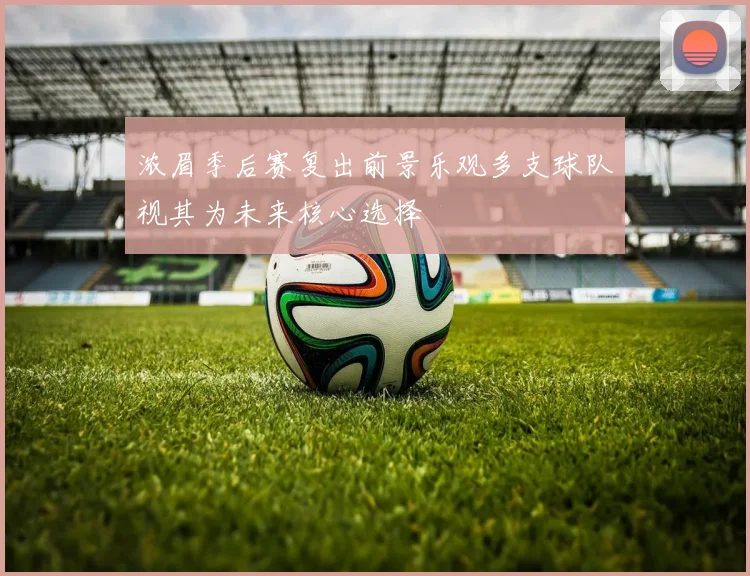 浓眉季后赛复出前景乐观多支球队视其为未来核心选择