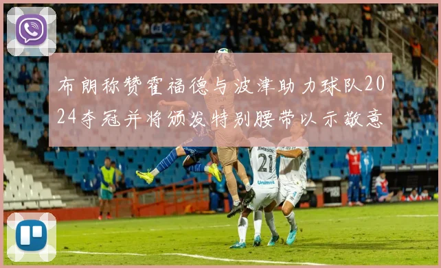 布朗称赞霍福德与波津助力球队2024夺冠并将颁发特别腰带以示敬意