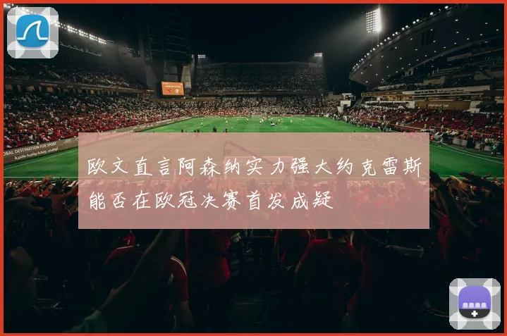 欧文直言阿森纳实力强大约克雷斯能否在欧冠决赛首发成疑
