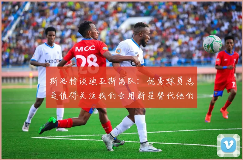 斯洛特谈迪亚斯离队：优秀球员总是值得关注我们会用新星替代他们
