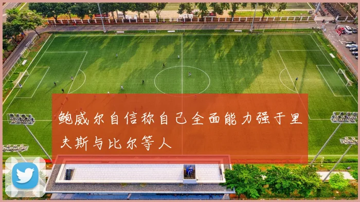 鲍威尔自信称自己全面能力强于里夫斯与比尔等人