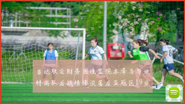 吉达联合财务困境显现本泽马与坎特离队后战绩惨淡落后亚冠区19分