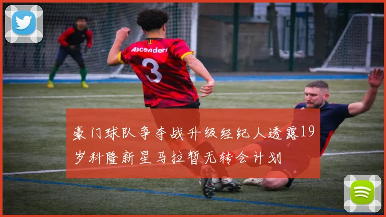 豪门球队争夺战升级经纪人透露19岁科隆新星马拉暂无转会计划