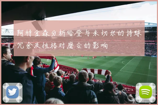 阿特金森分析哈登与米切尔的持球冗余及性格对磨合的影响