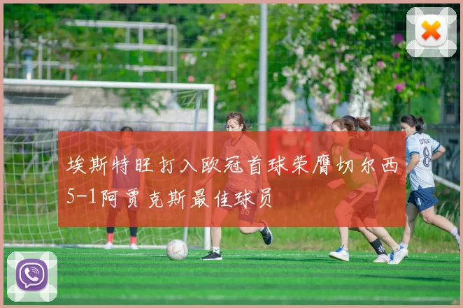 埃斯特旺打入欧冠首球荣膺切尔西5-1阿贾克斯最佳球员
