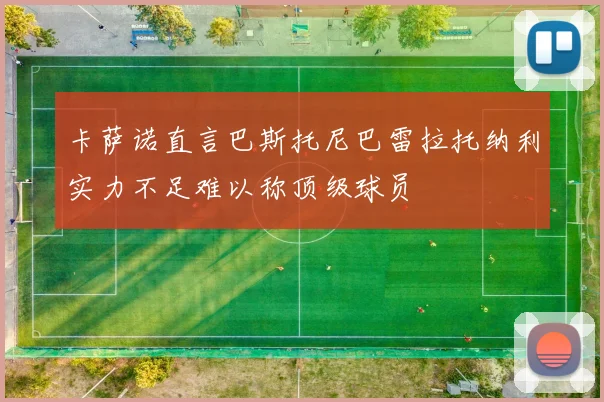 卡萨诺直言巴斯托尼巴雷拉托纳利实力不足难以称顶级球员