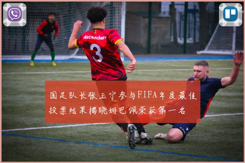 国足队长张玉宁参与FIFA年度最佳投票结果揭晓姆巴佩荣获第一名