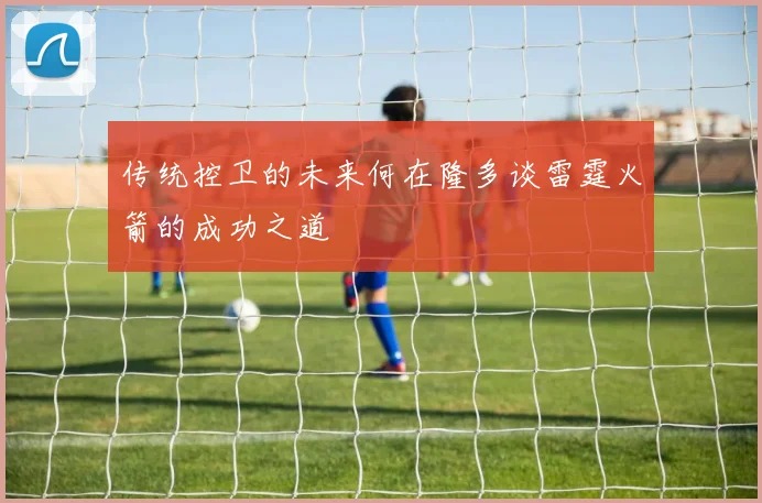 传统控卫的未来何在隆多谈雷霆火箭的成功之道