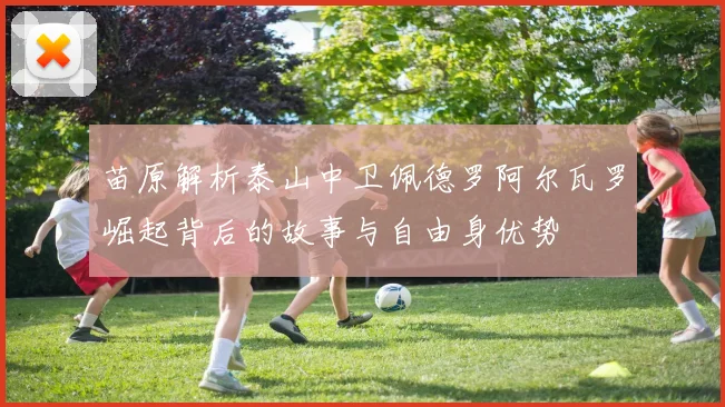 苗原解析泰山中卫佩德罗阿尔瓦罗崛起背后的故事与自由身优势