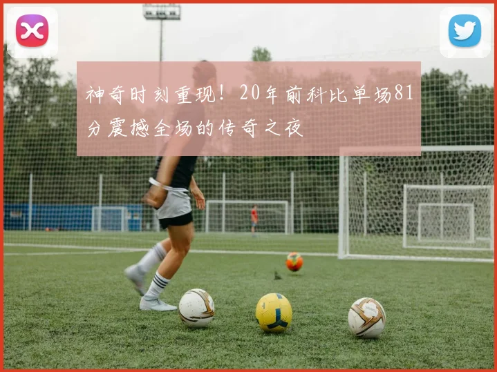 神奇时刻重现！20年前科比单场81分震撼全场的传奇之夜